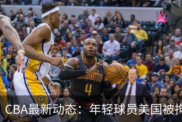CBA最新动态：年轻球员美国被拘，胡明轩展望季前赛，新外援即将到来